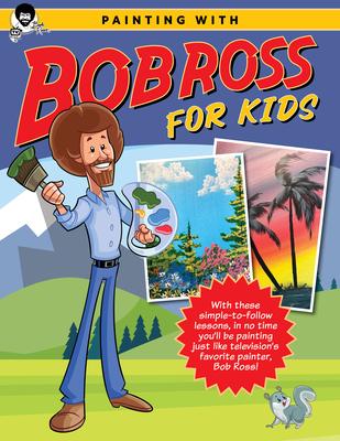 Painting with Bob Ross for Kids: With These Simple-To-Follow Lessons, in No Time Kids Will Be Painting Just Like Television’s Favorite Painter, Bob Ro