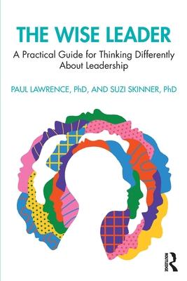 The Wise Leader: A Practical Guide for Thinking Differently about Leadership Development
