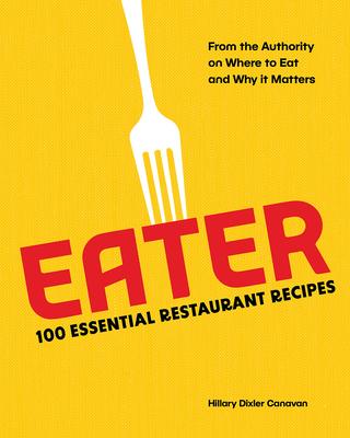 Eater: 100 Essential Restaurant Recipes from the Authority on Where to Eat and Why It Matters