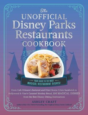 The Unofficial Disney Parks Restaurants Cookbook: From Cafe Orleans’s Battered and Fried Monte Cristo to Hollywood & Vine’s Caramel Monkey Bread, 100