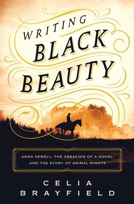 Writing Black Beauty: Anna Sewell, the Creation of a Novel, and the Story of Animal Rights