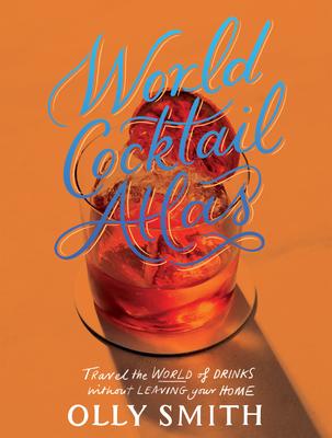 World Atlas of Cocktails: Travel the World of Drinks Without Leaving Home - 200 Cocktail Recipes