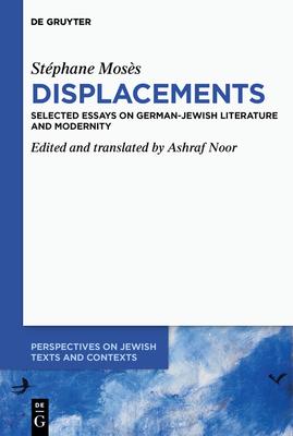 Stéphane Mosès Displacements: Selected Essays on German-Jewish Literature and Modernity