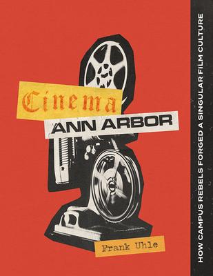 Cinema Ann Arbor: How Campus Rebels Forged a Singular Film Culture