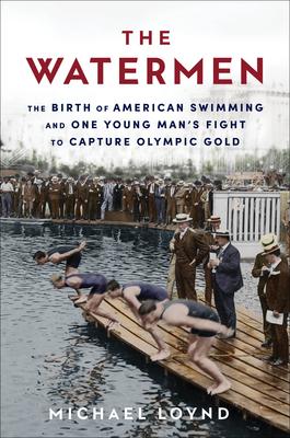 The Watermen: The Birth of American Swimming and One Young Man’s Fight to Capture Olympic Gold