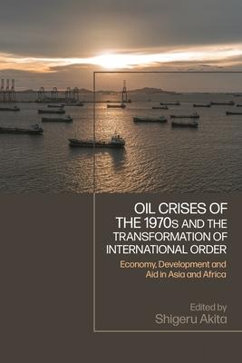 Oil Crises of the 1970s and the Transformation of International Order: Economy, Development and Aid in Asia and Africa