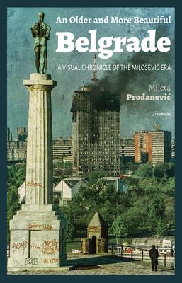 An Older and More Beautiful Belgrade: A Visual Chronicle of the Milosevic Era