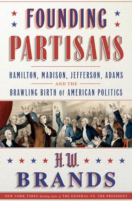 Founding Partisans: Hamilton, Madison, Jefferson, Adams and the Brawling Birth of American Politics