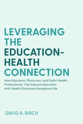 Leveraging the Education-Health Connection: How Educators, Physicians, and Public Health Professionals Can Improve Education and Health Outcomes Throu