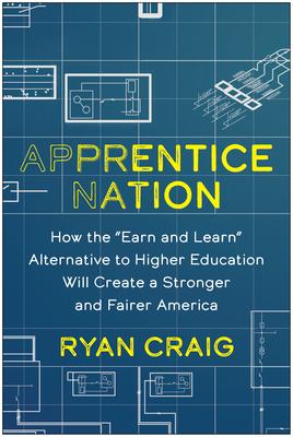 Apprentice Nation: How the Earn and Learn Alternative to Higher Education Will Create a Stronger and Fairer America