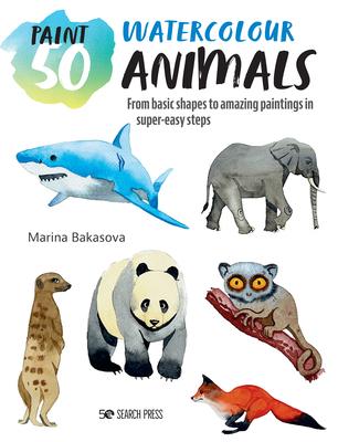 Paint 50: Watercolour Animals: From Basic Shapes to Amazing Paintings in Super-Easy Steps