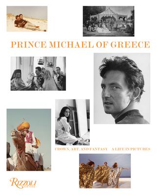 Prince Michael of Greece: Crown, Art, and Fantasy: A Life in Pictures