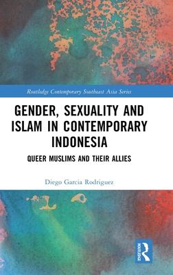 Gender, Sexuality and Islam in Contemporary Indonesia: Queer Muslims and Their Allies