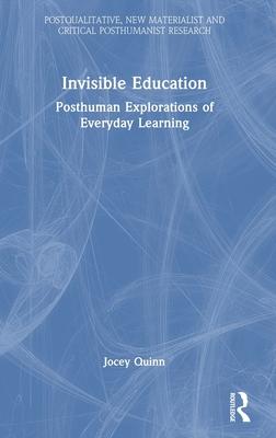 Invisible Education: Posthuman Explorations of Everyday Learning