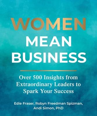 Women Mean Business: Over 500 Insights from 101 Extraordinary Leaders to Spark Your Success
