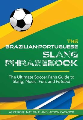 The Brazilian-Portuguese Slang Phrasebook: The Ultimate Soccer Fan’s Guide to Slang, Music, Fun and Futebol