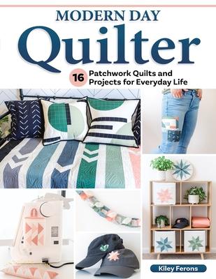 Modern Day Quilter: 17 Patchwork Quilts and Projects for Everyday Life