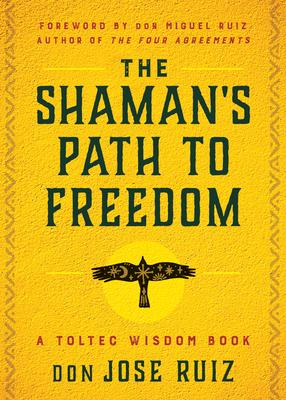 The Shaman’s Path to Freedom: A Toltec Wisdom Book