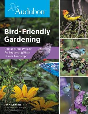Audubon Bird-Friendly Gardening: Guidance and Projects for Supporting Birds in Your Landscape