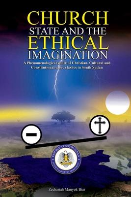 Church, State & t h e E t h i c a l Imagination: A Phenomenological Study of Christian, Cultural and Constitutional Value Clashes In South Sudan