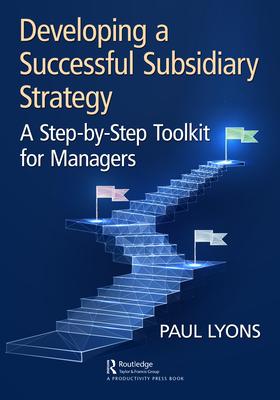 Developing a Successful Subsidiary Strategy: A Step-By-Step Toolkit for Managers