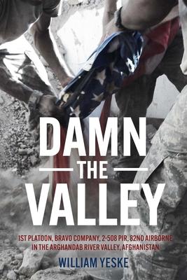 Damn the Valley: 1st Platoon, Bravo Company, 2-508 Pir, 82nd Airborne in the Arghandab River Valley Afghanistan