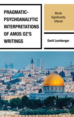 Pragmatic-Psychoanalytic Interpretations of Amos Oz’s Writings: Words Significantly Uttered