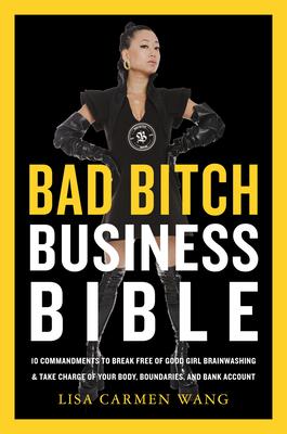 The Bad Bitch Business Bible: 10 Commandments to Break Free of Good Girl Brainwashing and Maximize Your Body, Boundaries, and Bank Account