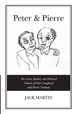 Peter & Pierre: The Lives, Battles, and Political Visions of Peter Lougheed and Pierre Trudeau