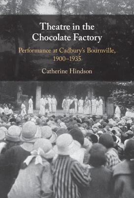 Theatre in the Chocolate Factory: Performance at Cadbury’s Bournville, 1900-1935