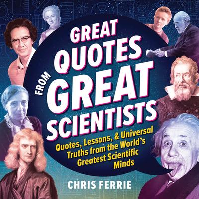 Great Quotes from Great Scientists: Quotes, Lessons, and Universal Truths from the World’s Greatest Scientific Minds
