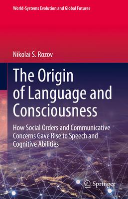 The Origin of Language and Consciousness: How Social Orders and Communicative Concerns Gave Rise to Speech and Cognitive Abilities