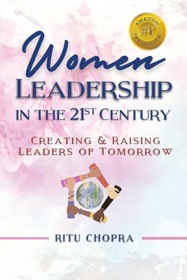 Women Leadership In The 21st Century: Creating and Raising Leaders Of Tomorrow
