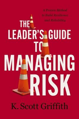 The Leader’s Guide to Managing Risk: A Proven Method to Build Resilience and Reliability