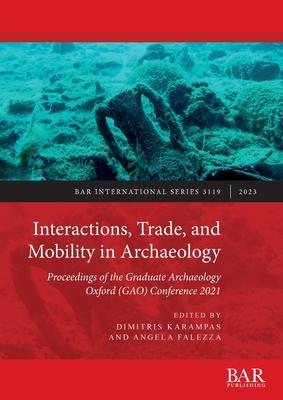 Interactions, Trade, and Mobility in Archaeology: Proceedings of the Graduate Archaeology Oxford (GAO) Conference 2021