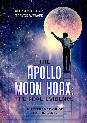 The Apollo Moon Hoax: The Real Evidence: A Reference Guide to the Facts