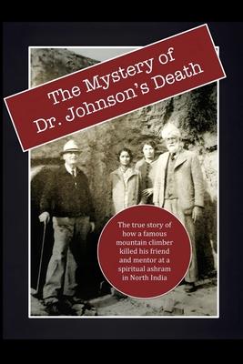 The Mystery of Dr. Johnson’s Death: The True Story of How a Famous Mountain Climber Killed His Friend and Mentor at a Spiritual Ashram in North India
