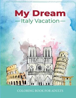 My Dream Italy Vacation: Stress Relief Coloring Book for Adults: Drawing Fun with Beautiful Natural Scenery of Italy, Landmarks, Landscapes, Bu