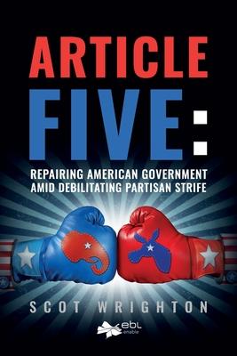 Article Five: Repairing American Government Amid Debilitating Partisan Strife