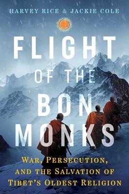 Flight of the Bon Monks: War, Persecution, and the Salvation of Tibet’s Oldest Religion