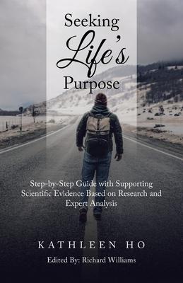 Seeking Life’s Purpose: Step-By-Step Guide with Supporting Scientific Evidence Based on Research and Expert Analysis