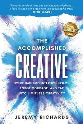 The Accomplished Creative: Overcome Imposter Syndrome, Forge Courage, and Tap Into Limitless Creativity