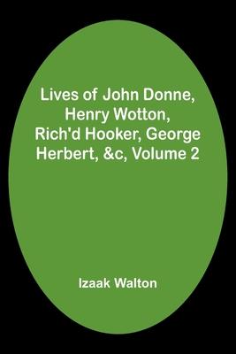 Lives of John Donne, Henry Wotton, Rich’d Hooker, George Herbert, &c, Volume 2