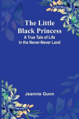 The Little Black Princess: A True Tale of Life in the Never-Never Land