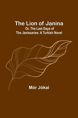 The Lion of Janina; Or, The Last Days of the Janissaries: A Turkish Novel