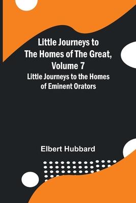 Little Journeys to the Homes of the Great, Volume 7: Little Journeys to the Homes of Eminent Orators
