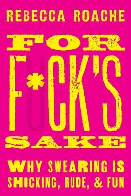 For F*ck’s Sake: Why Swearing Is Shocking, Rude, and Fun