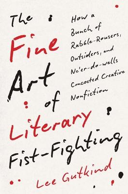 The Fine Art of Literary Fist-Fighting: How a Bunch of Rabble-Rousers, Outsiders, and Ne’er-Do-Wells Concocted Creative Nonfiction