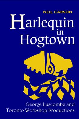 Harlequin in Hogtown: George Luscombe and Toronto Workshop Productions