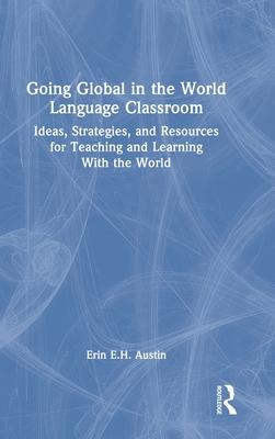 Going Global in the World Language Classroom: Ideas, Strategies, and Resources for Teaching and Learning with the World